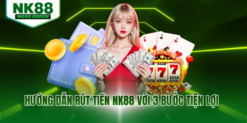 Hướng dẫn rút tiền NK88 với 3 bước tiện lợi